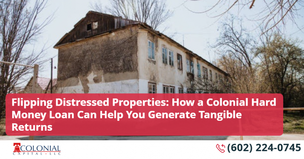 Flipping Distressed Properties: How a Colonial Hard Money Loan Can Help You Generate Tangible Returns